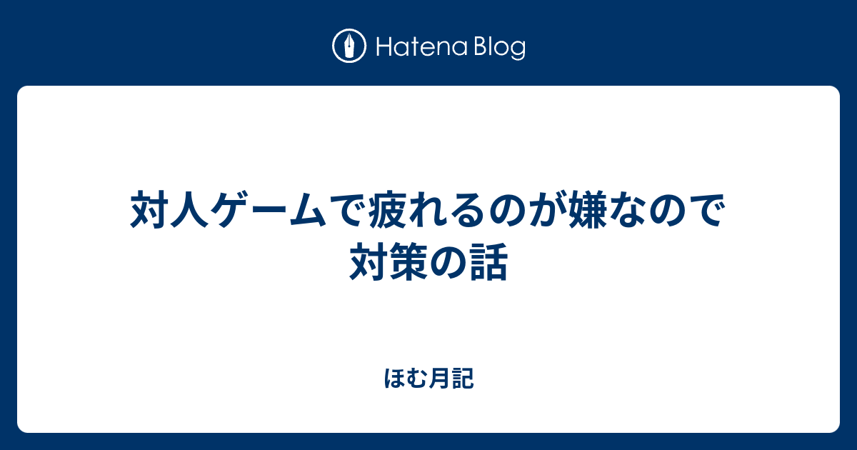 対人ゲームで疲れるのが嫌なので対策の話 ほむ月記