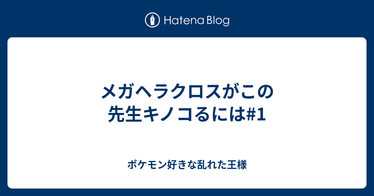 メガヘラクロスがこの先生キノコるには 1 ポケモン好きな乱れた王様