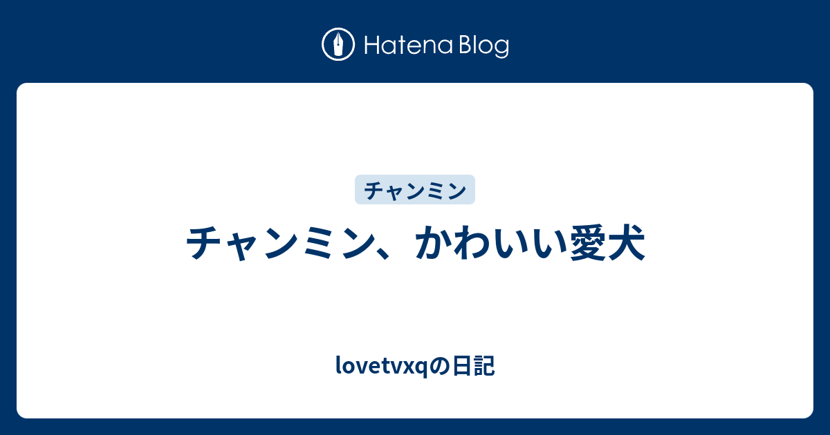 チャンミン かわいい愛犬 Lovetvxqの日記