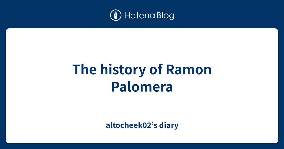 The history of Ramon Palomera - altocheek02’s diary