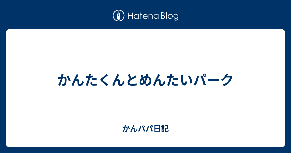 かんたくんとめんたいパーク かんパパ日記