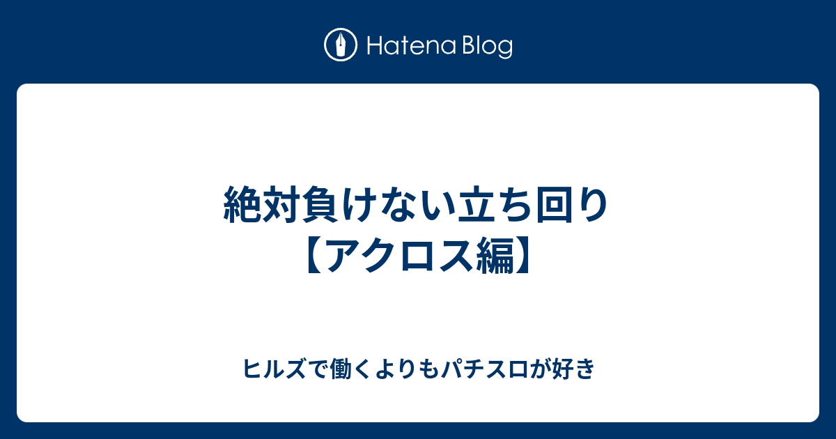 絶対負けない立ち回り アクロス編 ヒルズで働くよりもパチスロが好き