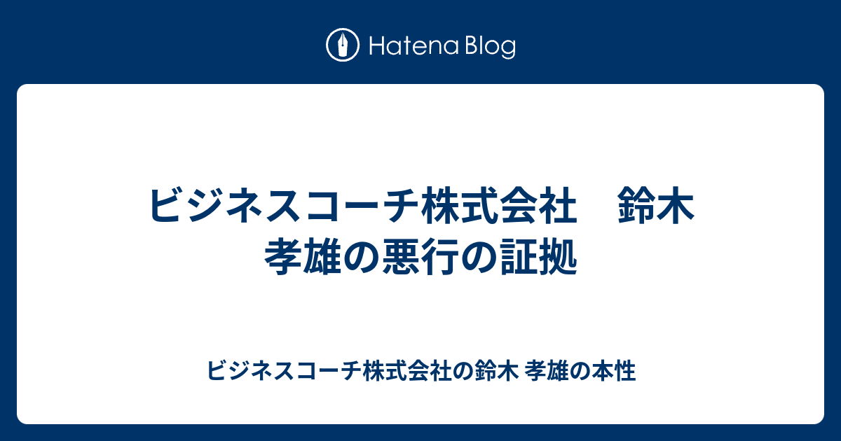 ビジネスコーチ株式会社 鈴木 孝雄の悪行の証拠 ビジネスコーチ株式会社の鈴木 孝雄の本性