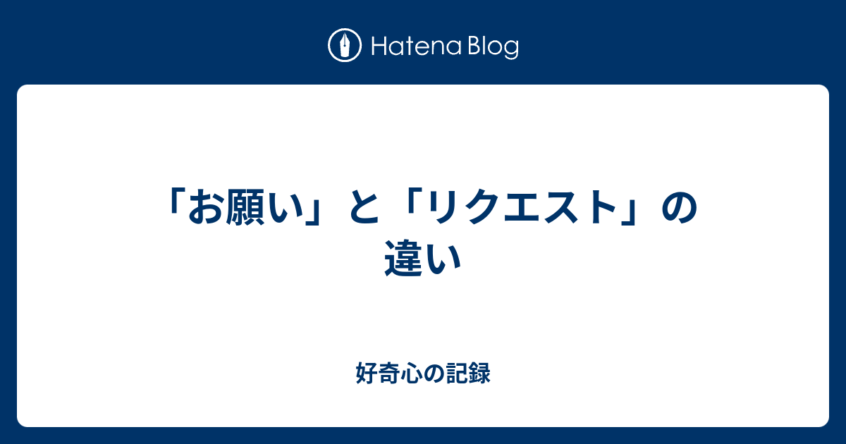 お願い」と「リクエスト」の違い - 好奇心の記録