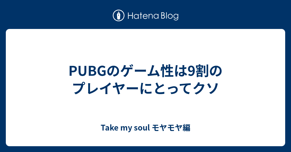 Pubgのゲーム性は9割のプレイヤーにとってクソ Take My Soul モヤモヤ編