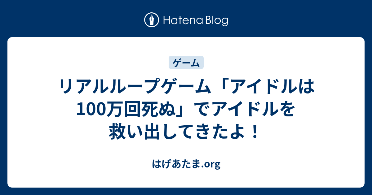 リアルループゲーム アイドルは100万回死ぬ でアイドルを救い出してきたよ はげあたま Org