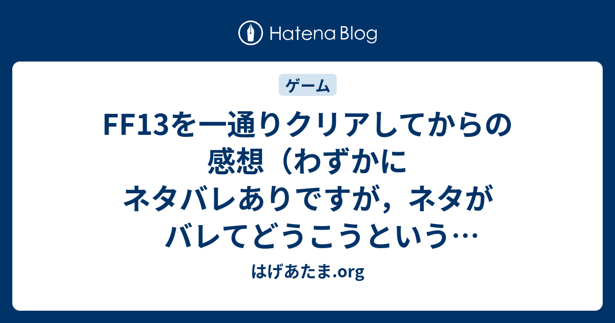 Ff13を一通りクリアしてからの感想 わずかにネタバレありですが ネタがバレてどうこうという作品じゃないｗ はげあたま Org