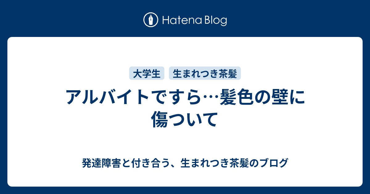 アルバイトですら 髪色の壁に傷ついて 発達障害と付き合う 生まれつき茶髪のブログ