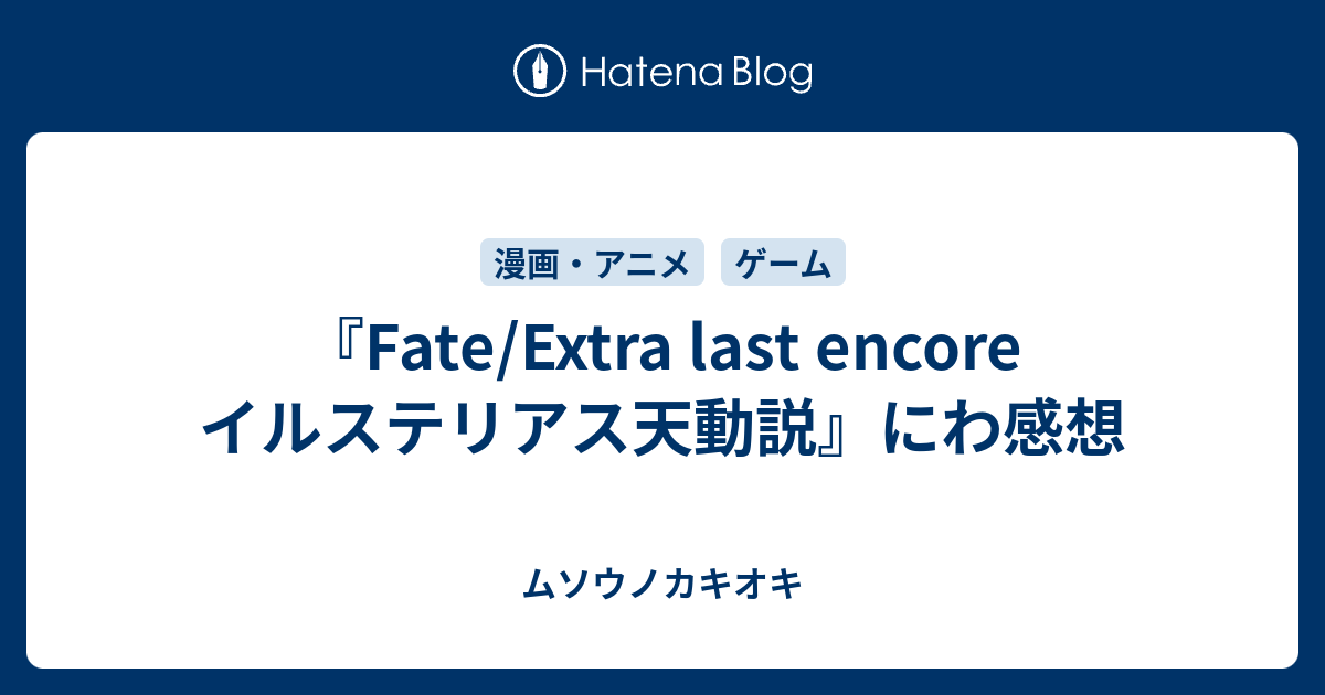 Fate Extra Last Encore イルステリアス天動説 にわ感想 ムソウノカキオキ