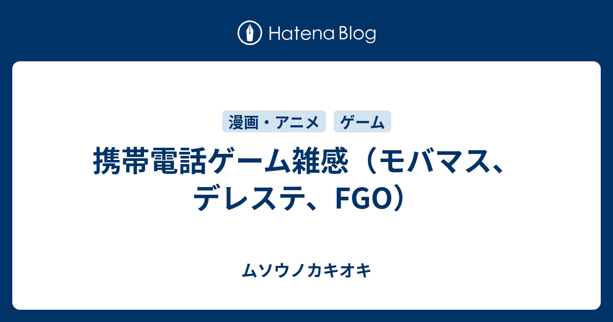 携帯電話ゲーム雑感 モバマス デレステ Fgo ムソウノカキオキ