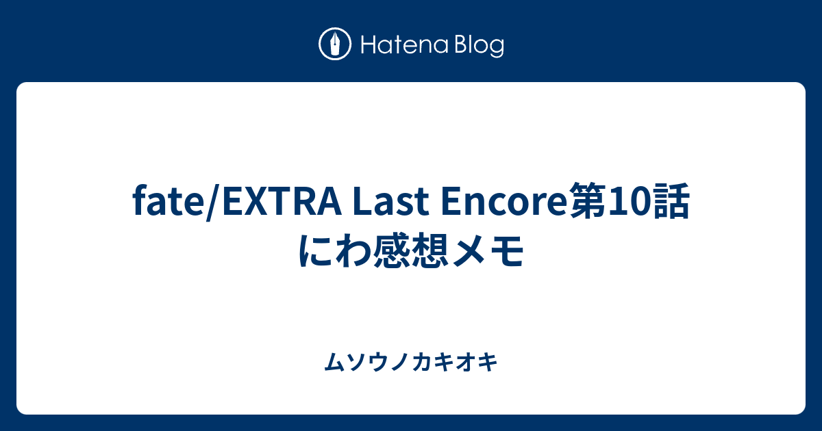 Fate Extra Last Encore第10話 にわ感想メモ ムソウノカキオキ