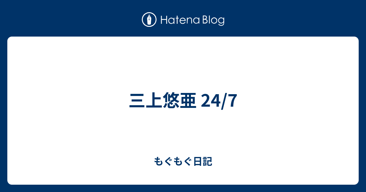 三上悠亜 24/7 - もぐもぐ日記