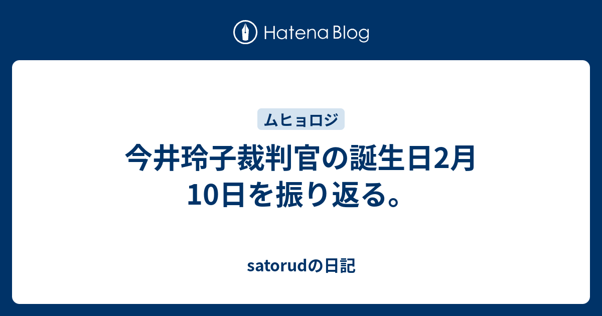 今井玲子裁判官の誕生日2月10日を振り返る Satorudの日記