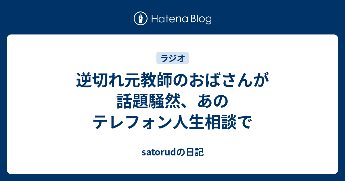 逆切れ元教師のおばさんが話題騒然 あのテレフォン人生相談で Satorudの日記