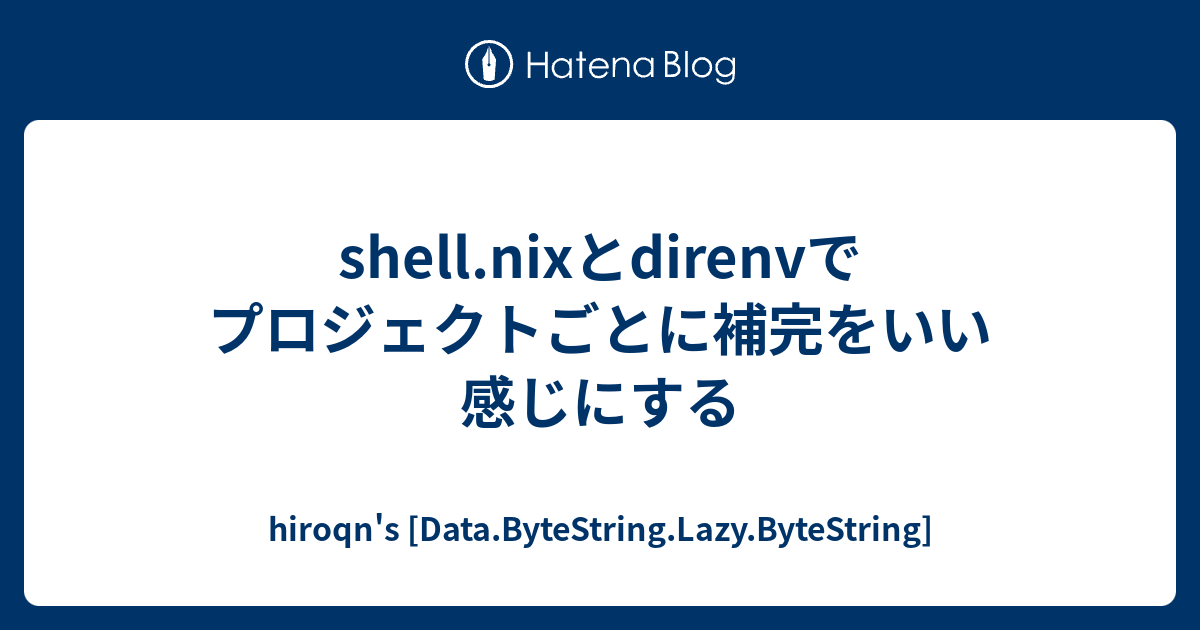 shell.nixとdirenvでプロジェクトごとに補完をいい感じにする hiroqn's [Data.ByteString.Lazy