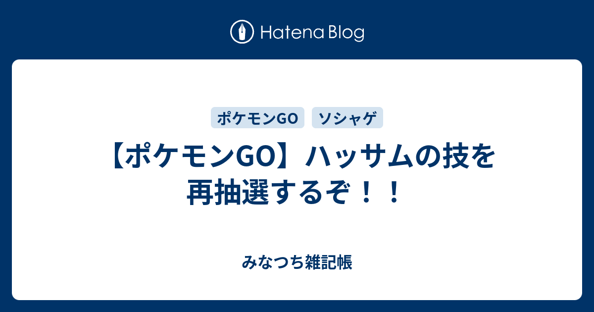 ポケモンgo ハッサムの技を再抽選するぞ みなつち雑記帳