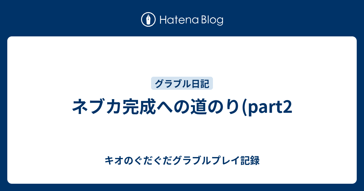 ネブカ完成への道のり Part2 キオのぐだぐだグラブルプレイ記録