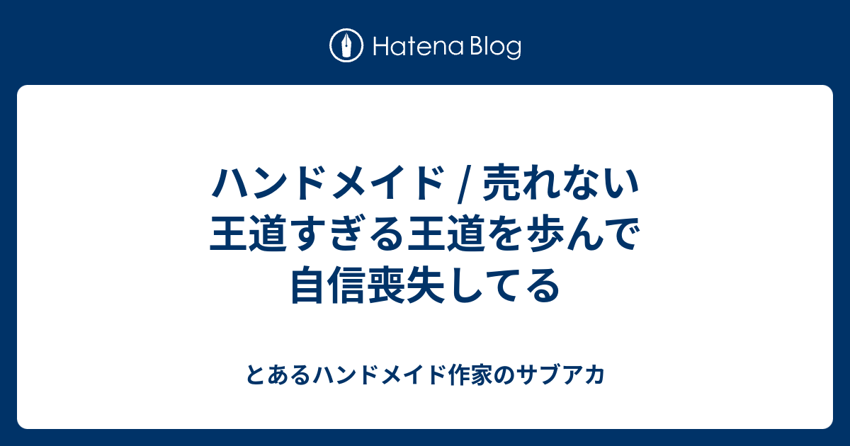 ハンドメイド 売れない 王道すぎる王道を歩んで自信喪失してる とあるハンドメイド作家のサブアカ