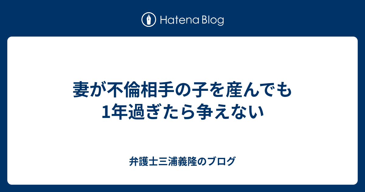 妻が不倫相手の子を産んでも1年過ぎたら争えない 弁護士三浦義隆のブログ