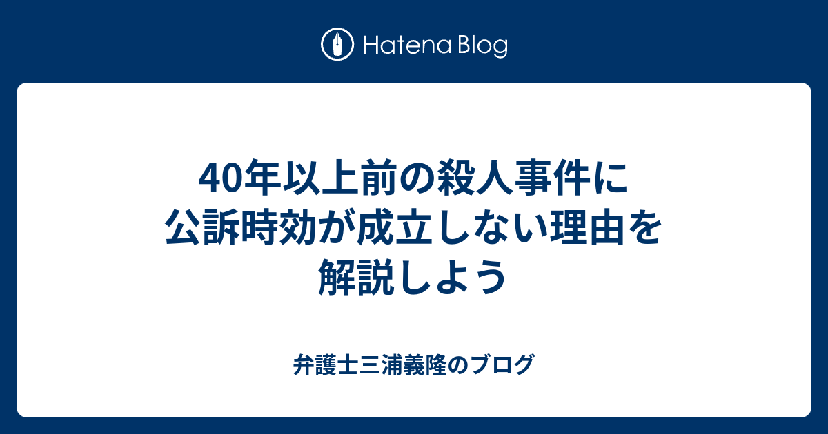 弁護士三浦義隆のブログ  40年以上前の殺人事件に公訴時効が成立しない理由を解説しよう