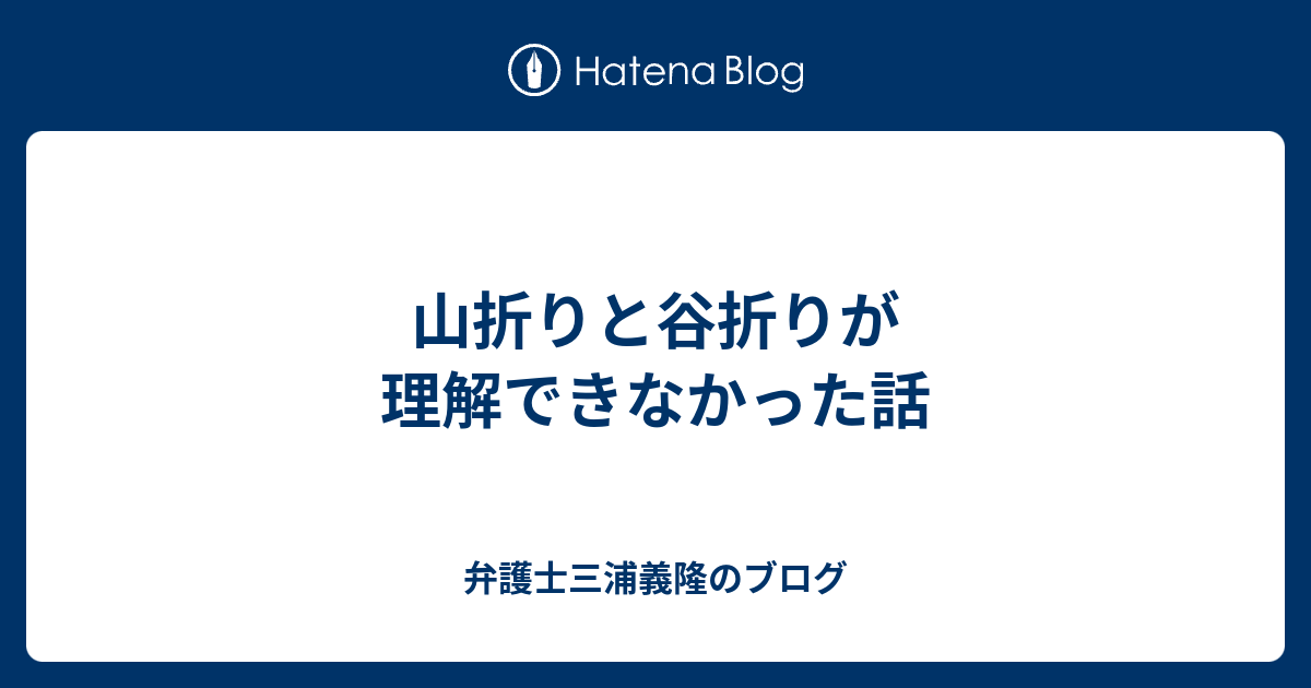 山折りと谷折りが理解できなかった話 弁護士三浦義隆のブログ