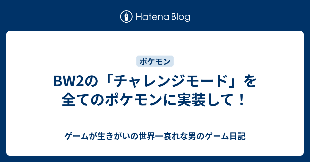 Bw2の チャレンジモード を全てのポケモンに実装して ゲームが生きがいの世界一哀れな男のゲーム日記