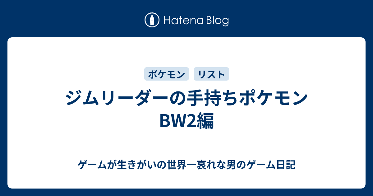 ジムリーダーの手持ちポケモン Bw2編 ゲームが生きがいの世界一哀れな男のゲーム日記