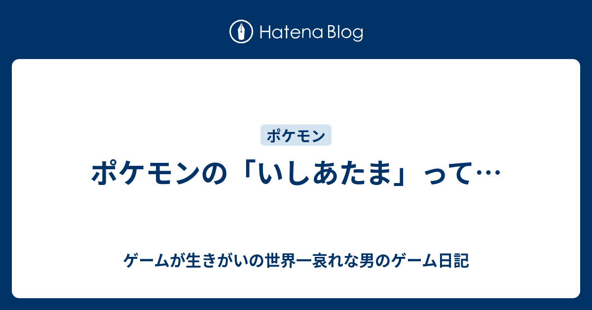 ポケモンの いしあたま って ゲームが生きがいの世界一哀れな男のゲーム日記