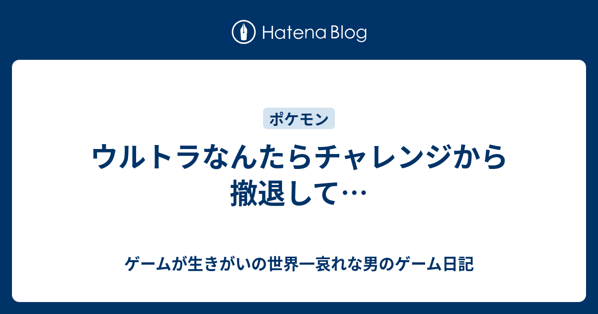 ウルトラなんたらチャレンジから撤退して ゲームが生きがいの世界一哀れな男のゲーム日記