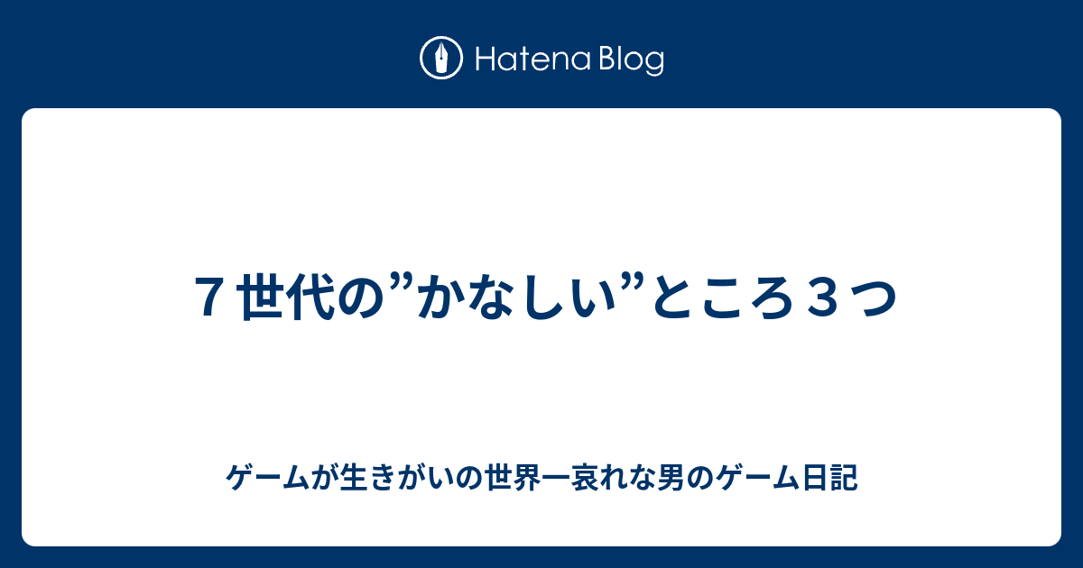 ７世代の かなしい ところ３つ ゲームが生きがいの世界一哀れな男のゲーム日記