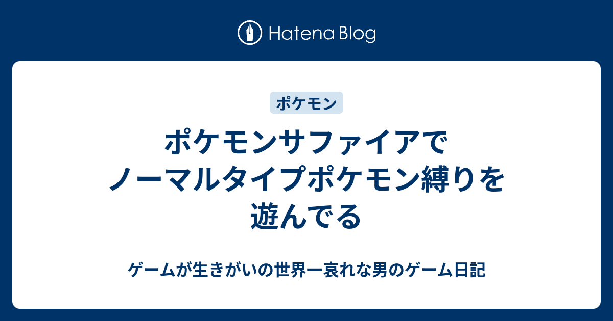 ポケモンサファイアでノーマルタイプポケモン縛りを遊んでる ゲームが生きがいの世界一哀れな男のゲーム日記