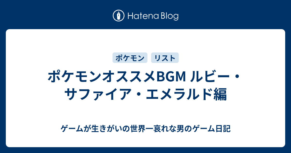 ポケモンオススメbgm ルビー サファイア エメラルド編 ゲームが生きがいの世界一哀れな男のゲーム日記