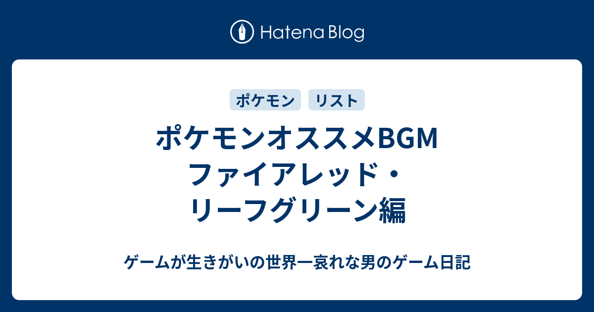 ポケモンオススメbgm ファイアレッド リーフグリーン編 ゲームが生きがいの世界一哀れな男のゲーム日記