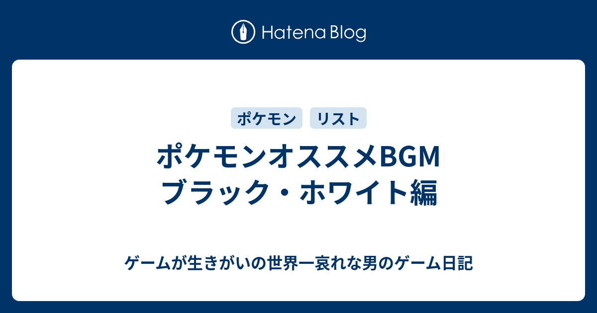 ポケモンオススメbgm ブラック ホワイト編 ゲームが生きがいの世界一哀れな男のゲーム日記