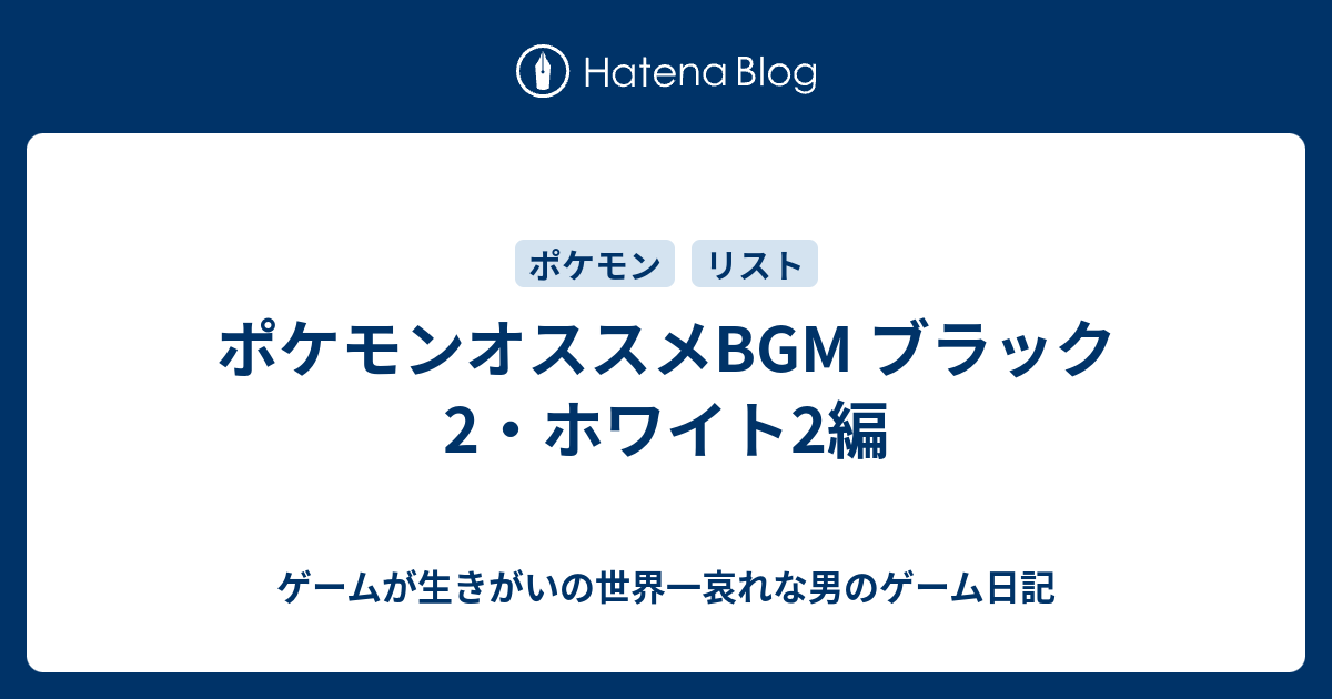 ポケモンオススメbgm ブラック2 ホワイト2編 ゲームが生きがいの世界一哀れな男のゲーム日記