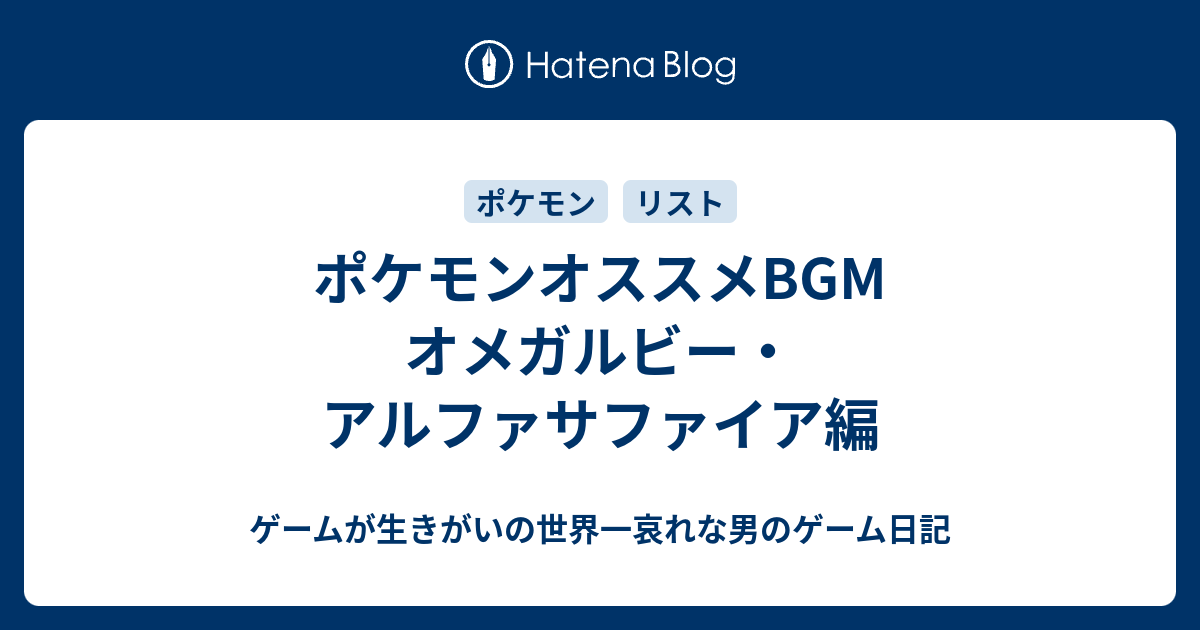 ポケモンオススメbgm オメガルビー アルファサファイア編 ゲームが生きがいの世界一哀れな男のゲーム日記