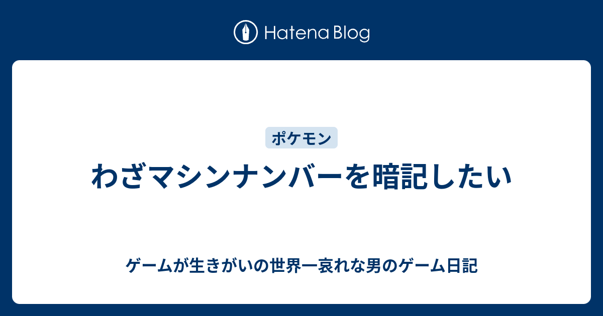 わざマシンナンバーを暗記したい ゲームが生きがいの世界一哀れな男のゲーム日記