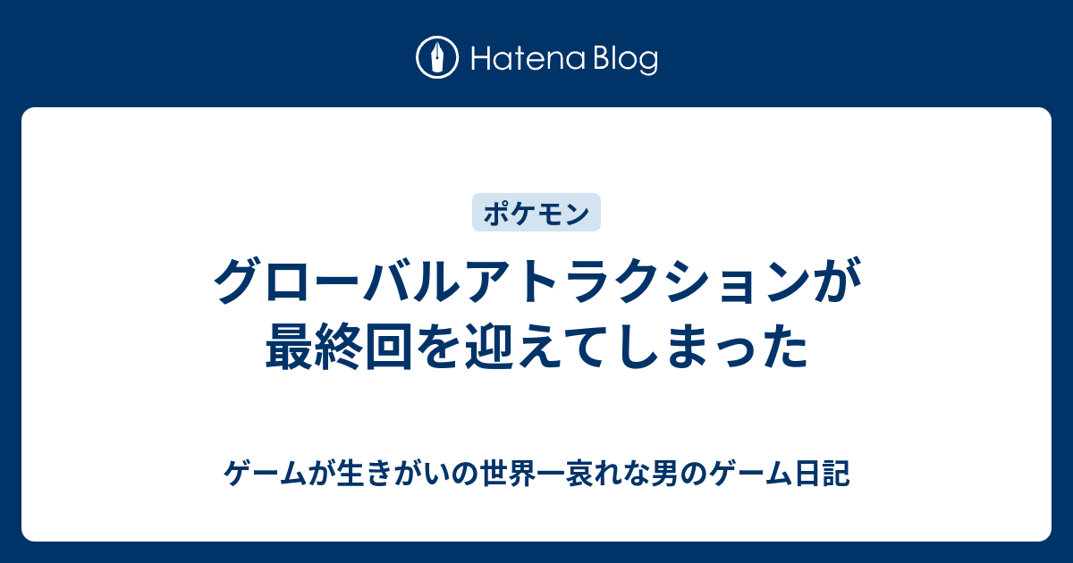 グローバルアトラクションが最終回を迎えてしまった ゲームが生きがいの世界一哀れな男のゲーム日記