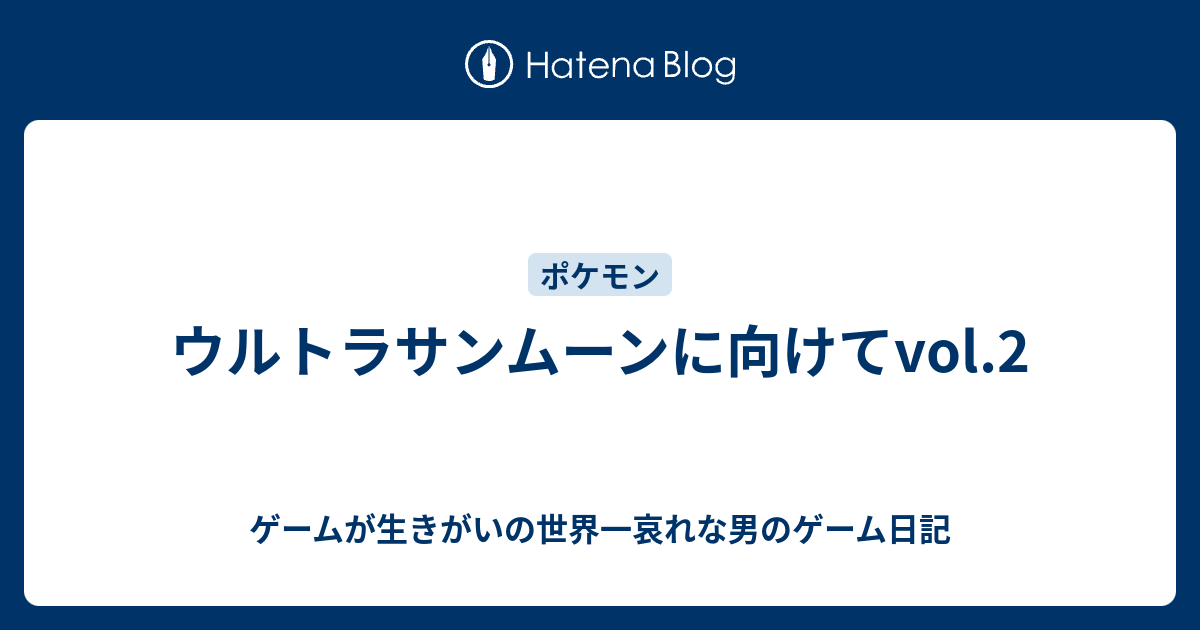 ウルトラサンムーンに向けてvol 2 ゲームが生きがいの世界一哀れな男のゲーム日記