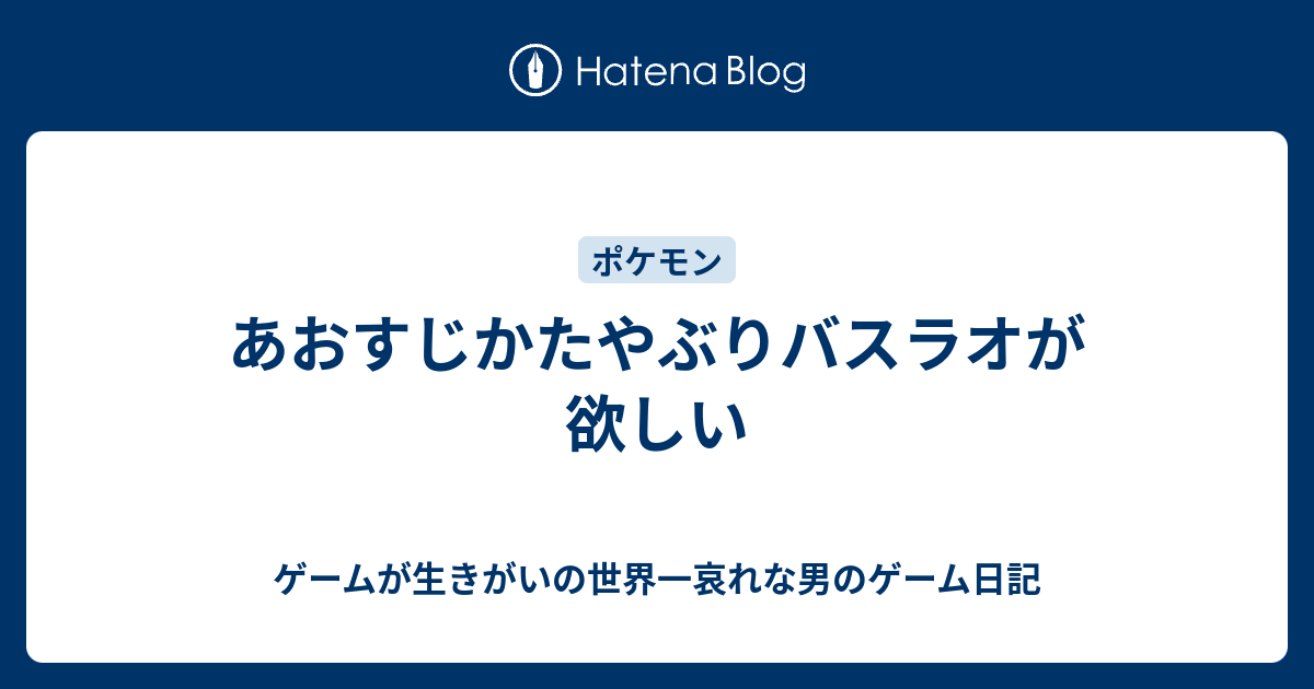 あおすじかたやぶりバスラオが欲しい ゲームが生きがいの世界一哀れな男のゲーム日記