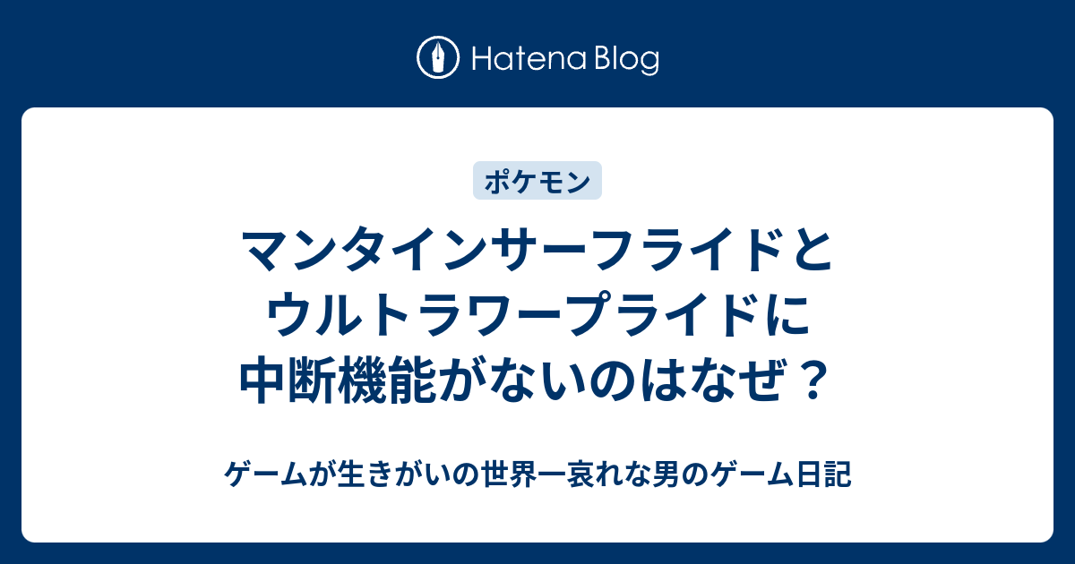 マンタインサーフライドとウルトラワープライドに中断機能がないのはなぜ ゲームが生きがいの世界一哀れな男のゲーム日記