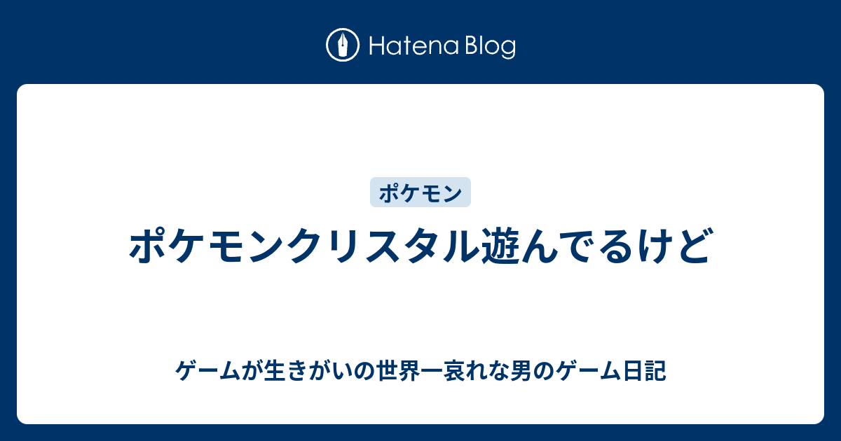 ポケモンクリスタル遊んでるけど ゲームが生きがいの世界一哀れな男のゲーム日記