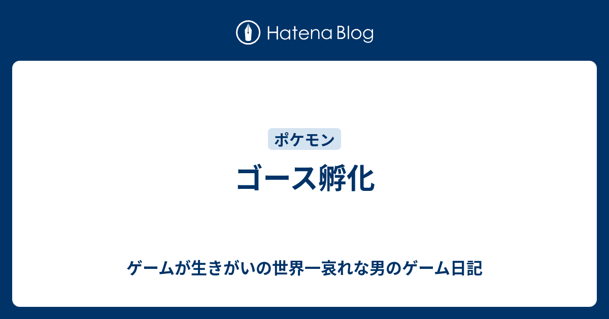 ゴース孵化 ゲームが生きがいの世界一哀れな男のゲーム日記