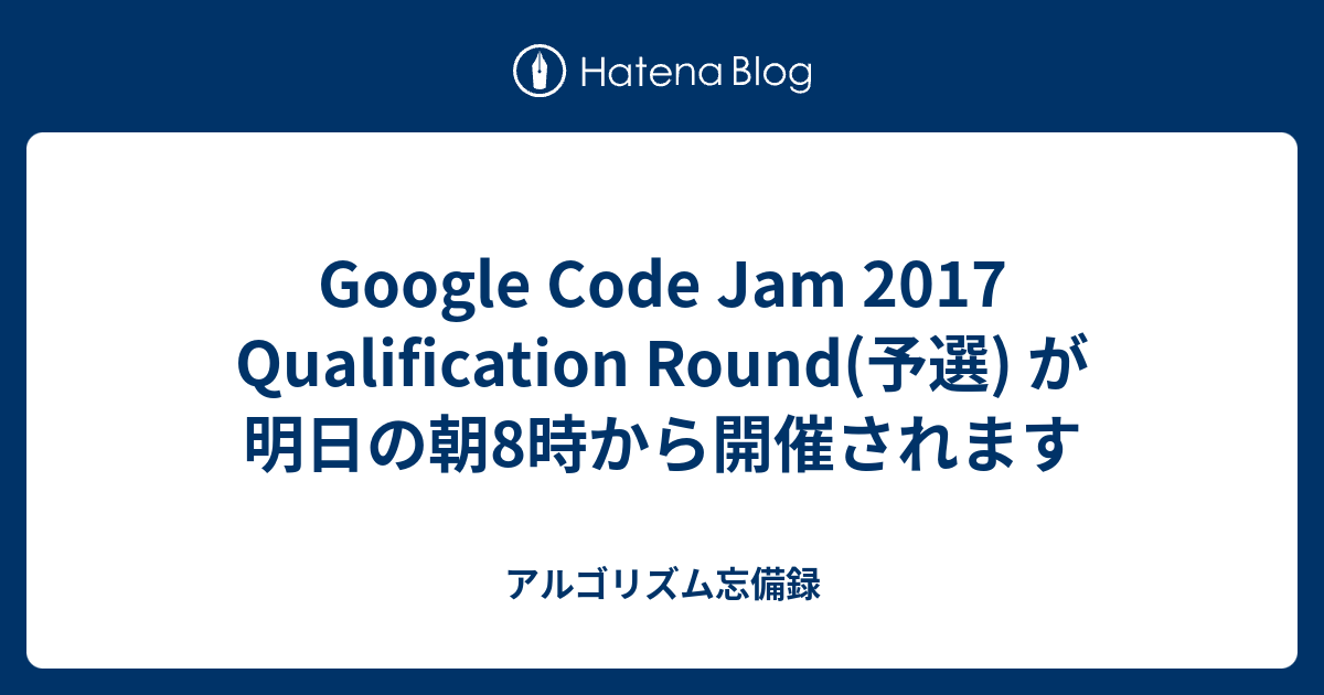 Google Code Jam 2017 Qualification Round(予選) が明日の朝8時から開催されます - アルゴリズム忘備録