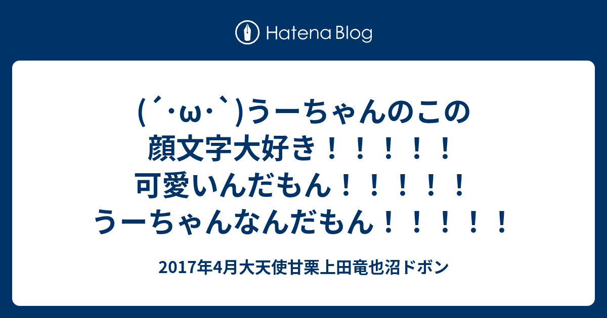 W うーちゃんのこの顔文字大好き 可愛いんだもん うーちゃんなんだもん 17年4月大天使甘栗上田竜也沼ドボン