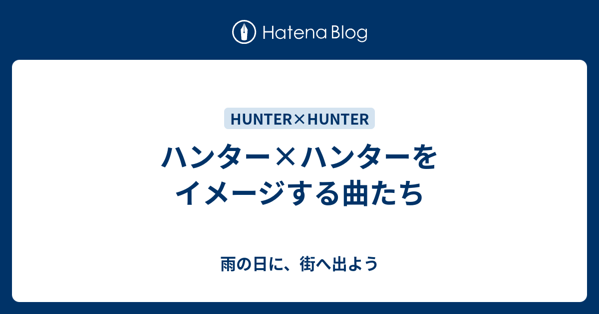 ハンター ハンターをイメージする曲たち 雨の日に 街へ出よう