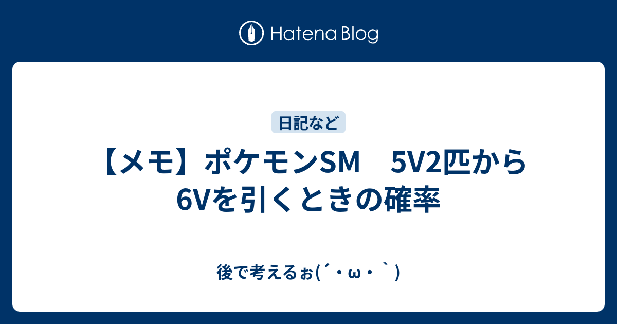 メモ ポケモンsm 5v2匹から6vを引くときの確率 後で考えるぉ W