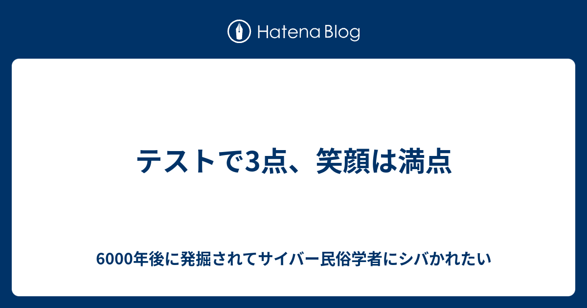 テストで3点 笑顔は満点 6000年後に発掘されてサイバー民俗学者にシバかれたい