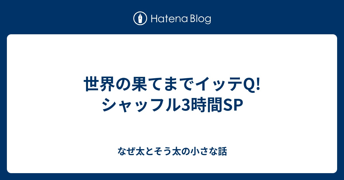 世界の果てまでイッテq シャッフル3時間sp なぜ太とそう太の小さな話