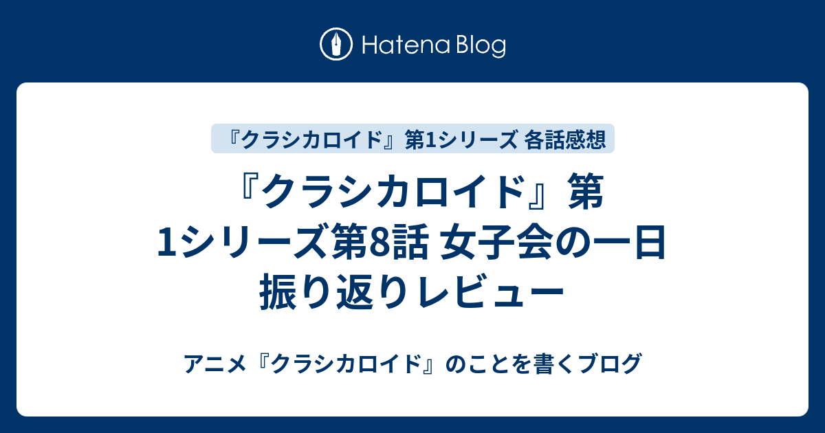クラシカロイド 第1シリーズ第8話 女子会の一日 振り返りレビュー アニメ クラシカロイド のことを書くブログ